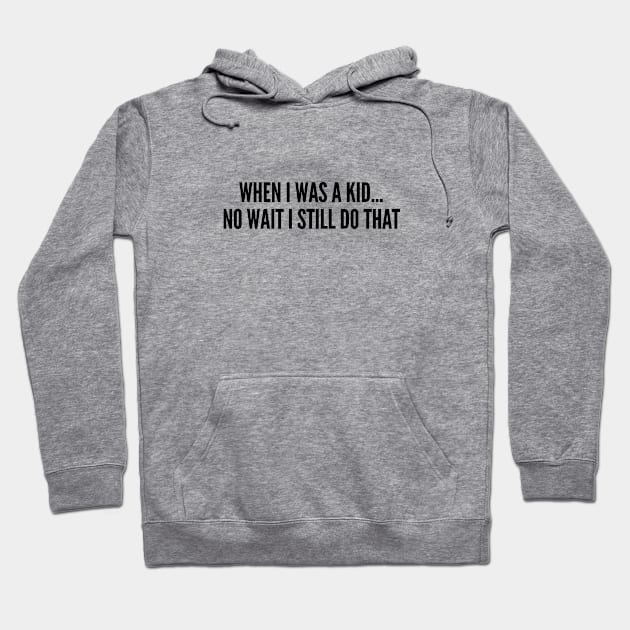 Cute - When I Was A Kid... No Wait I Still Do That - Funny Joke Statement Humor Slogan Hoodie by sillyslogans